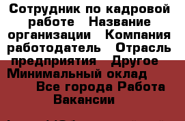 Сотрудник по кадровой работе › Название организации ­ Компания-работодатель › Отрасль предприятия ­ Другое › Минимальный оклад ­ 25 000 - Все города Работа » Вакансии   